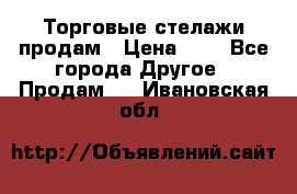 Торговые стелажи продам › Цена ­ 1 - Все города Другое » Продам   . Ивановская обл.